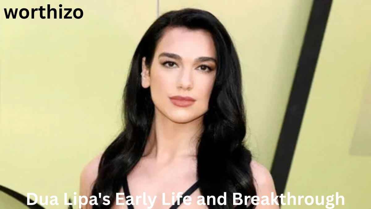 Dua Lipa net worth 2026 and her early life and career breakthrough