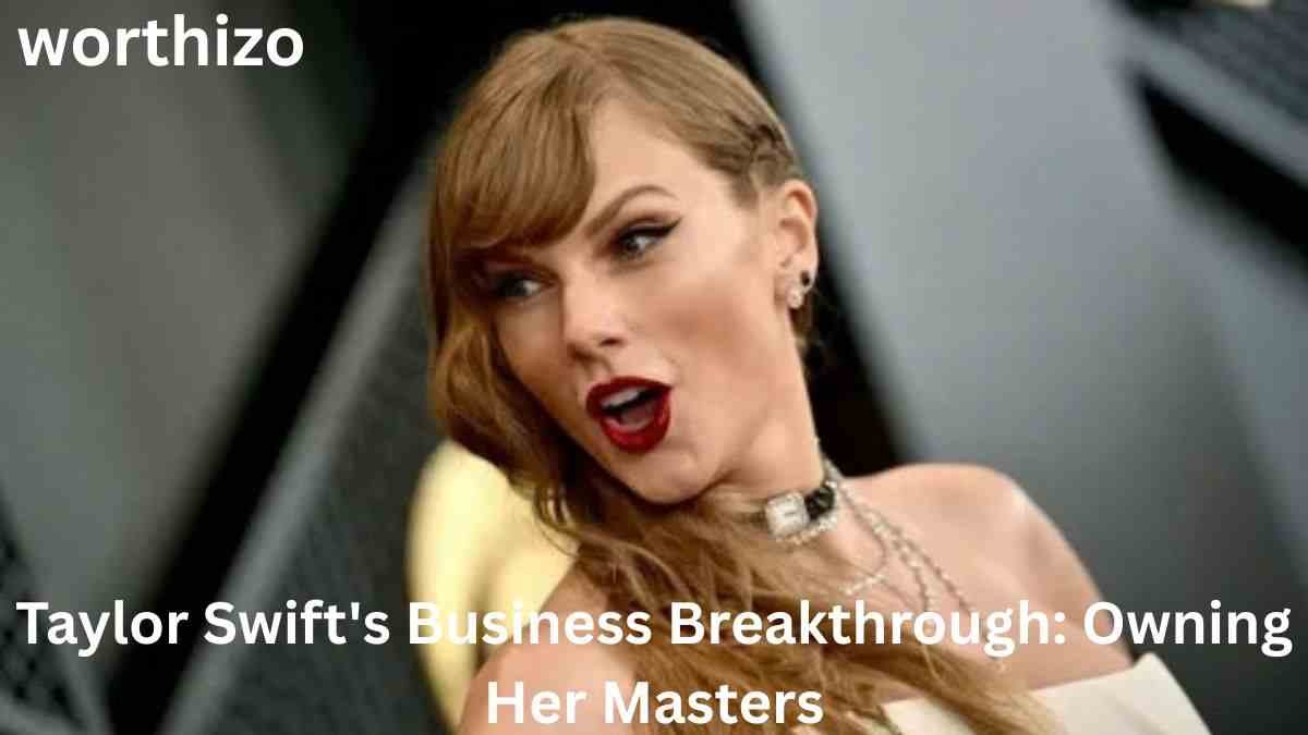 Taylor Swift net worth 2026 and her business breakthrough of owning her masters